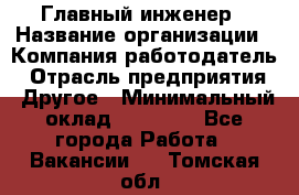 Главный инженер › Название организации ­ Компания-работодатель › Отрасль предприятия ­ Другое › Минимальный оклад ­ 45 000 - Все города Работа » Вакансии   . Томская обл.